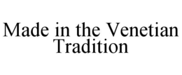 MADE IN THE VENETIAN TRADITION trademark