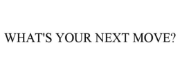 WHAT'S YOUR NEXT MOVE? trademark