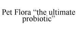 PET FLORA "THE ULTIMATE PROBIOTIC" trademark