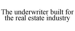 THE UNDERWRITER BUILT FOR THE REAL ESTATE INDUSTRY trademark