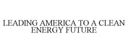 LEADING AMERICA TO A CLEAN ENERGY FUTURE trademark