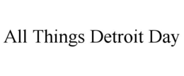 ALL THINGS DETROIT DAY trademark