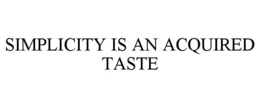 SIMPLICITY IS AN ACQUIRED TASTE trademark