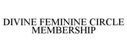 DIVINE FEMININE CIRCLE MEMBERSHIP trademark