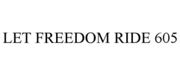 LET FREEDOM RIDE 605 trademark