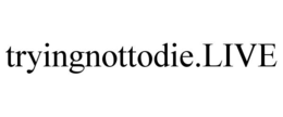 TRYINGNOTTODIE.LIVE trademark