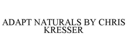 ADAPT NATURALS BY CHRIS KRESSER trademark