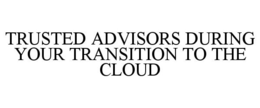 TRUSTED ADVISORS DURING YOUR TRANSITION TO THE CLOUD trademark
