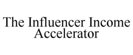 THE INFLUENCER INCOME ACCELERATOR trademark