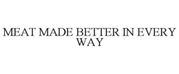 MEAT MADE BETTER IN EVERY WAY trademark