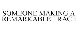 SOMEONE MAKING A REMARKABLE TRACE trademark