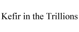 KEFIR IN THE TRILLIONS trademark