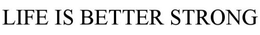 LIFE IS BETTER STRONG trademark