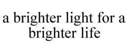 A BRIGHTER LIGHT FOR A BRIGHTER LIFE trademark