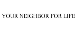 YOUR NEIGHBOR FOR LIFE trademark