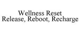 WELLNESS RESET RELEASE, REBOOT, RECHARGE trademark
