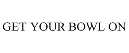 GET YOUR BOWL ON trademark