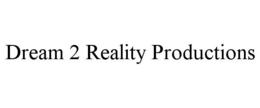 DREAM 2 REALITY PRODUCTIONS trademark