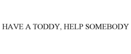 HAVE A TODDY, HELP SOMEBODY trademark