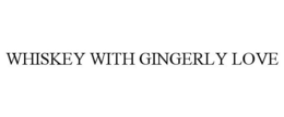 WHISKEY WITH GINGERLY LOVE trademark