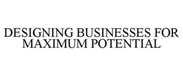 DESIGNING BUSINESSES FOR MAXIMUM POTENTIAL trademark