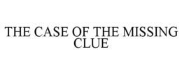 THE CASE OF THE MISSING CLUE trademark