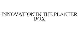 INNOVATION IN THE PLANTER BOX trademark
