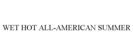 WET HOT ALL-AMERICAN SUMMER trademark