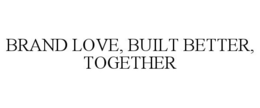 BRAND LOVE, BUILT BETTER, TOGETHER trademark