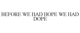 BEFORE WE HAD HOPE WE HAD DOPE trademark