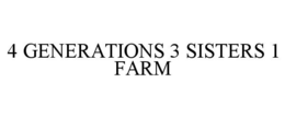 4 GENERATIONS 3 SISTERS 1 FARM trademark