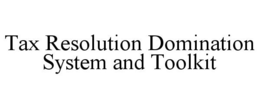 TAX RESOLUTION DOMINATION SYSTEM AND TOOLKIT trademark