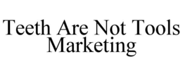 TEETH ARE NOT TOOLS MARKETING trademark