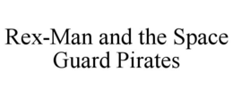 REX-MAN AND THE SPACE GUARD PIRATES trademark