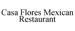 CASA FLORES MEXICAN RESTAURANT trademark