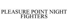 PLEASURE POINT NIGHT FIGHTERS trademark