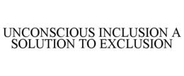 UNCONSCIOUS INCLUSION A SOLUTION TO EXCLUSION trademark