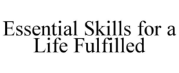 ESSENTIAL SKILLS FOR A LIFE FULFILLED trademark