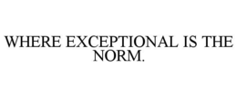 WHERE EXCEPTIONAL IS THE NORM. trademark