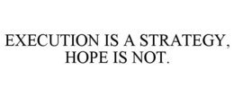 EXECUTION IS A STRATEGY, HOPE IS NOT. trademark