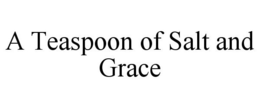 A TEASPOON OF SALT AND GRACE trademark