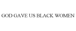 GOD GAVE US BLACK WOMEN trademark