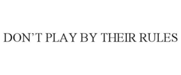 DON'T PLAY BY THEIR RULES trademark