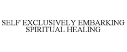 SELF' EXCLUSIVELY EMBARKING SPIRITUAL HEALING trademark