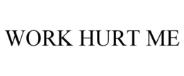 WORK HURT ME trademark