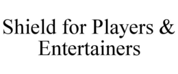 SHIELD FOR PLAYERS & ENTERTAINERS trademark