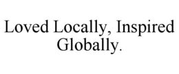LOVED LOCALLY, INSPIRED GLOBALLY. trademark