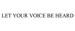 LET YOUR VOICE BE HEARD trademark