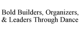 BOLD BUILDERS, ORGANIZERS, & LEADERS THROUGH DANCE trademark