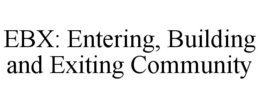 EBX: ENTERING, BUILDING AND EXITING COMMUNITY trademark